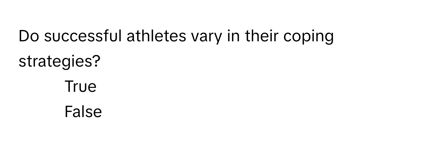 Do successful athletes vary in their coping strategies? 
1) True 
2) False