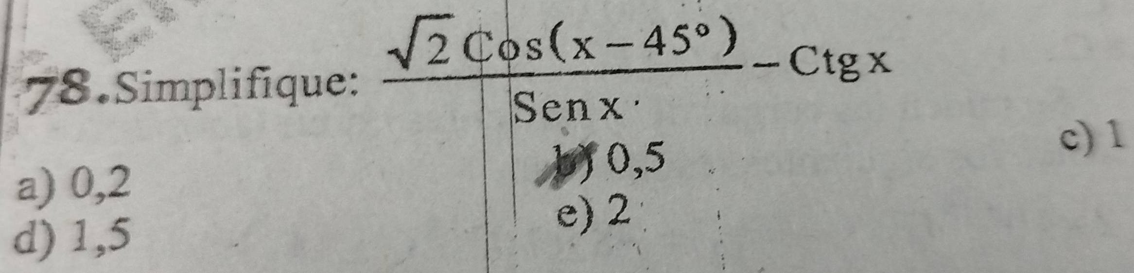 Simplifique:  (sqrt(2)cos (x-45°))/Senx -Ctgx
a) 0,2
b) 0,5
c) 1
d) 1,5
e) 2