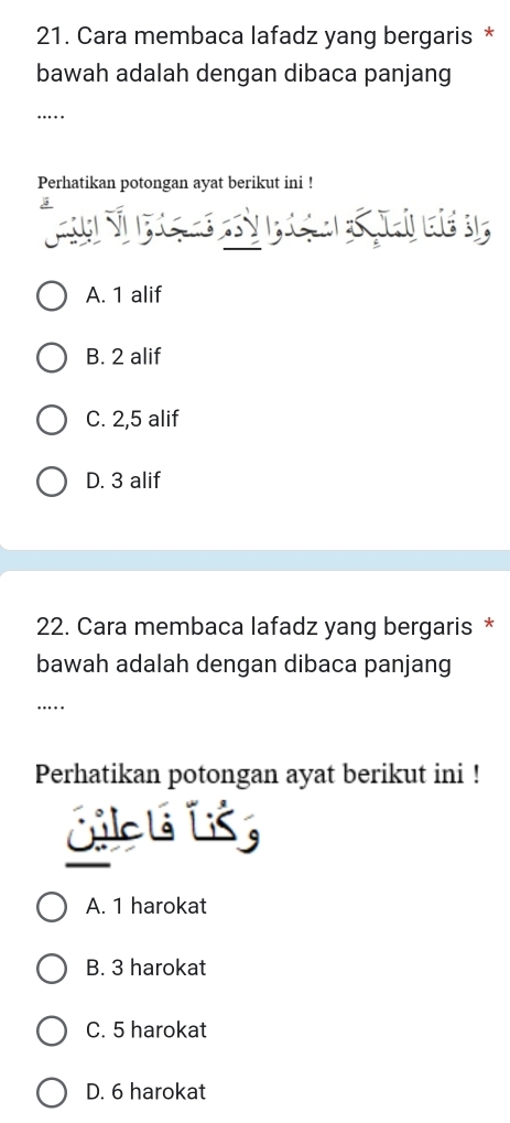 Cara membaca lafadz yang bergaris *
bawah adalah dengan dibaca panjang
_….
Perhatikan potongan ayat berikut ini !

A. 1 alif
B. 2 alif
C. 2, 5 alif
D. 3 alif
22. Cara membaca lafadz yang bergaris *
bawah adalah dengan dibaca panjang
_….
Perhatikan potongan ayat berikut ini !
A. 1 harokat
B. 3 harokat
C. 5 harokat
D. 6 harokat