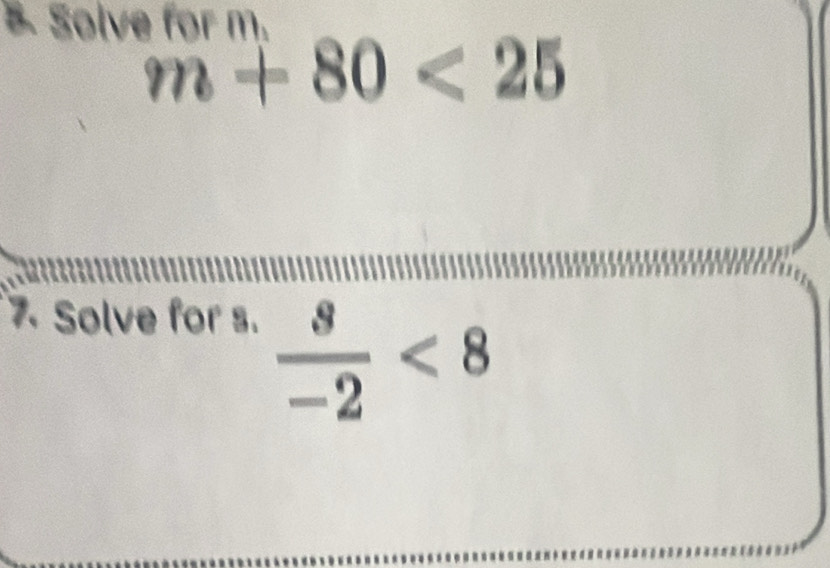 Solve for m.
m+80<25</tex> 
7 Solve for s.
 s/-2 <8</tex>