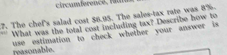 The chef's salad cost $6.95. The sales-tax rate was 8%. 
' What was the total cost including tax? Describe how to 
use estimation to check whether your answer is 
reasonable.