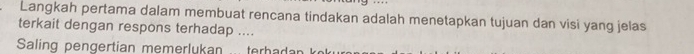 Langkah pertama dalam membuat rencana tindakan adalah menetapkan tujuan dan visi yang jelas 
terkait dengan respons terhadap .... 
Saling pengertian memerlukan ... terhad