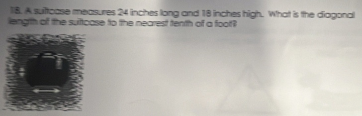 A suttcase measures 24 inches long and 18 inches high. What is the diagonal 
length off the sufcase to the nearest tenth of a foof?