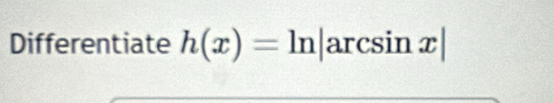 Differentiate h(x)=ln |arcsin x|