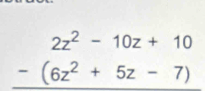 beginarrayr 2z^2-10z+10 -(6z^2+5z-7)endarray