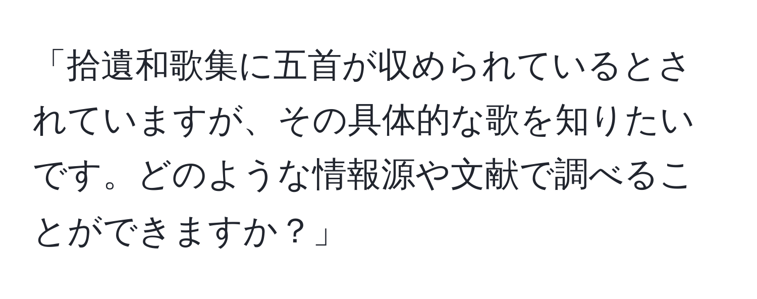 「拾遺和歌集に五首が収められているとされていますが、その具体的な歌を知りたいです。どのような情報源や文献で調べることができますか？」