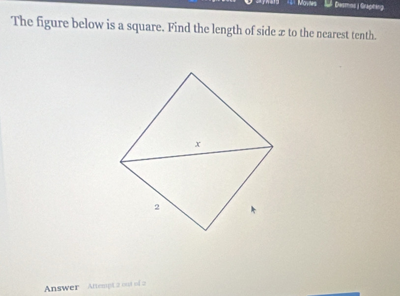 ward s Movies Desmos J Graphing 
The figure below is a square. Find the length of side æ to the nearest tenth. 
Answer Attempt 2 out of 2