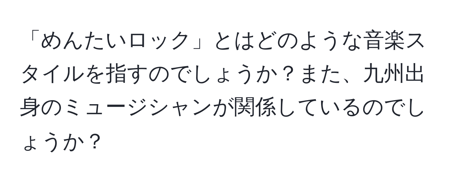 「めんたいロック」とはどのような音楽スタイルを指すのでしょうか？また、九州出身のミュージシャンが関係しているのでしょうか？