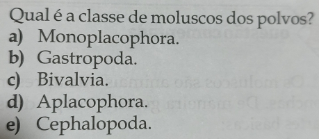 Qual é a classe de moluscos dos polvos?
a) Monoplacophora.
b) Gastropoda.
c) Bivalvia.
d) Aplacophora.
e) Cephalopoda.