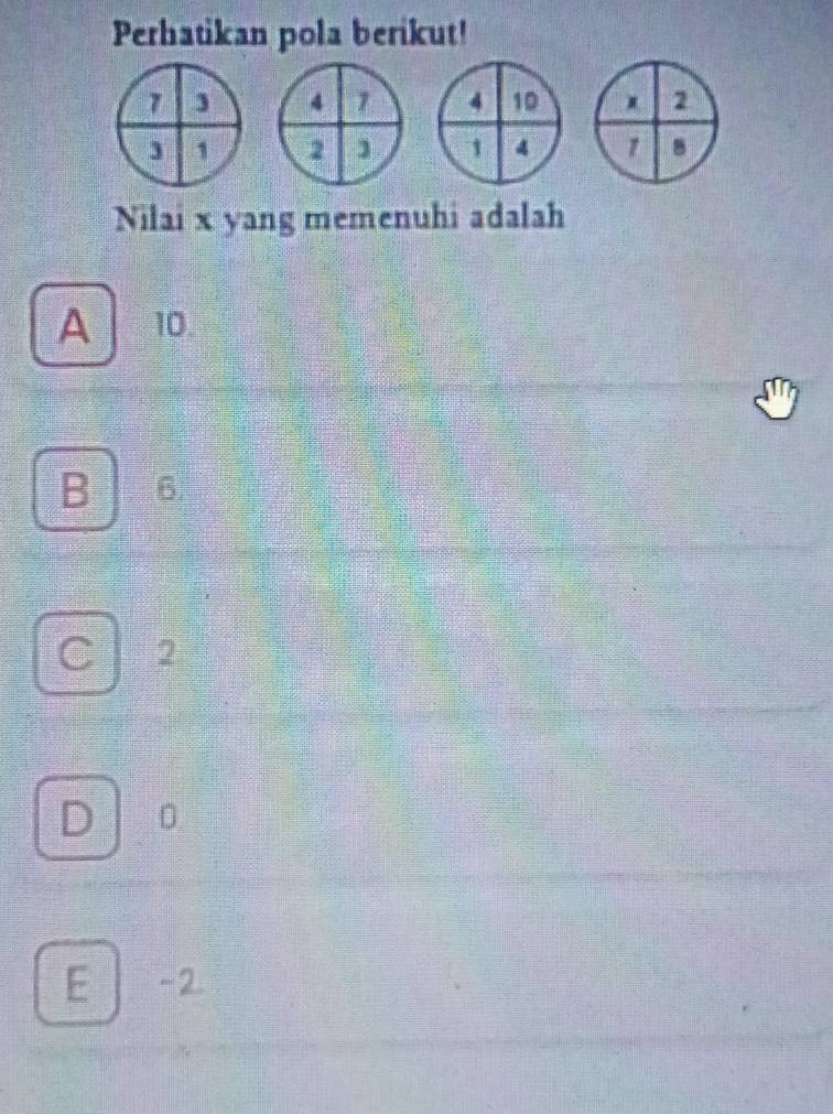 Perhatikan pola berikut!
7 3 4 1 2
1 2 1 1 8
Nilai x yang memenuhi adalah
A 10
B 6
C 2
D 0
E -2