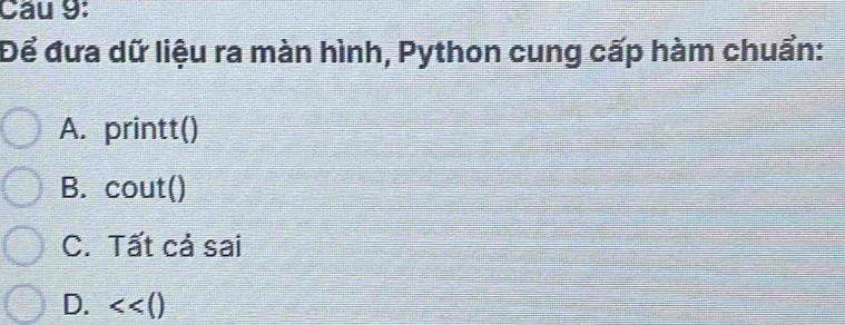 Cầu 9:
Để đưa dữ liệu ra màn hình, Python cung cấp hàm chuẩn:
A. printt()
B. cout()
C. Tất cả sai
D. <<()