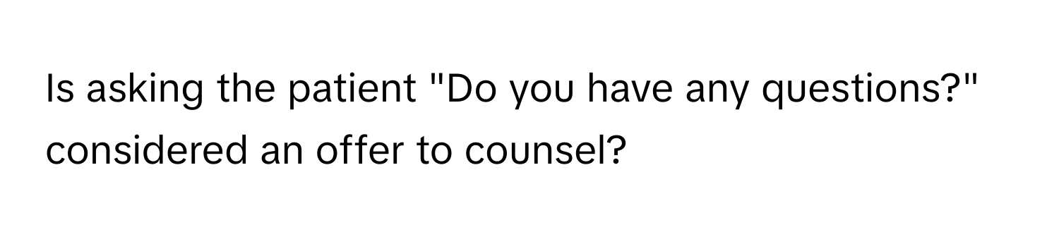 Is asking the patient "Do you have any questions?" considered an offer to counsel?