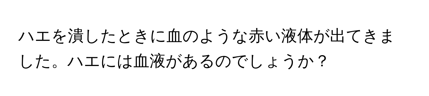 ハエを潰したときに血のような赤い液体が出てきました。ハエには血液があるのでしょうか？