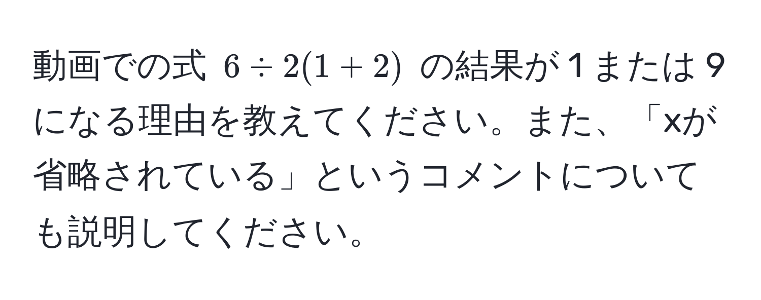 動画での式 $6 / 2(1 + 2)$ の結果が 1 または 9 になる理由を教えてください。また、「xが省略されている」というコメントについても説明してください。