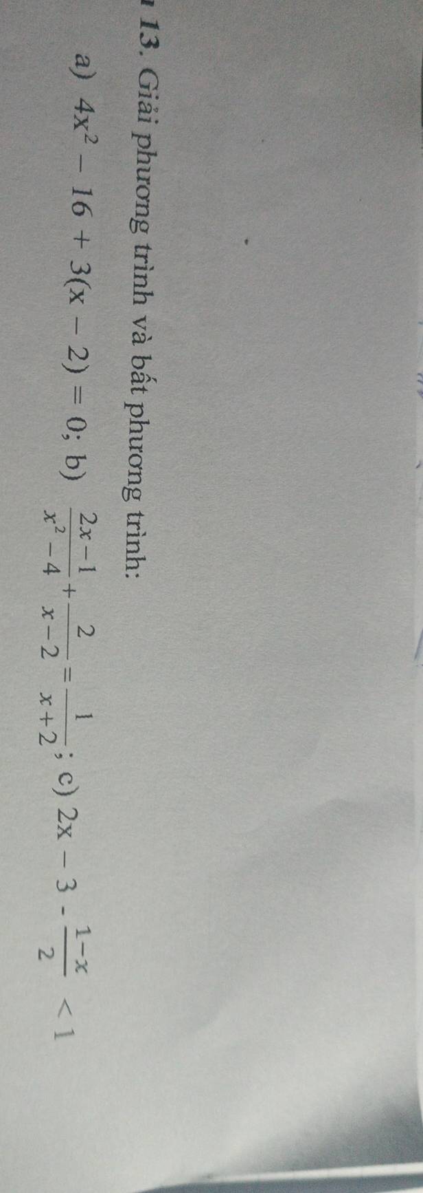 Giải phương trình và bất phương trình:
a) 4x^2-16+3(x-2)=0; b)  (2x-1)/x^2-4 + 2/x-2 = 1/x+2 ; c) 2x-3- (1-x)/2 <1</tex>