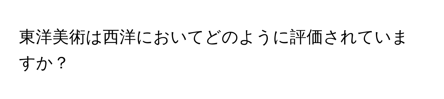 東洋美術は西洋においてどのように評価されていますか？