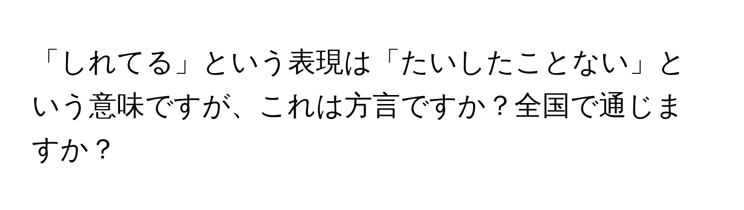 「しれてる」という表現は「たいしたことない」という意味ですが、これは方言ですか？全国で通じますか？