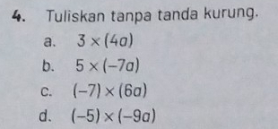 Tuliskan tanpa tanda kurung. 
a. 3* (4a)
b. 5* (-7a)
C. (-7)* (6a)
d. (-5)* (-9a)