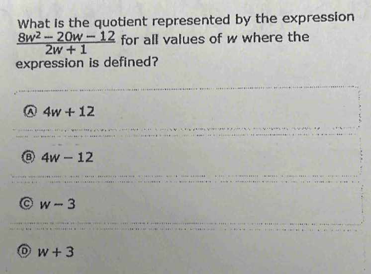 What is the quotient represented by the expression
 (8w^2-20w-12)/2w+1  for all values of w where the
expression is defined?
a 4w+12
4w-12
w-3
o w+3