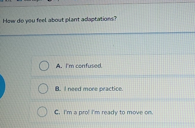 How do you feel about plant adaptations?
A. I'm confused.
B. I need more practice.
C. I'm a pro! I'm ready to move on.