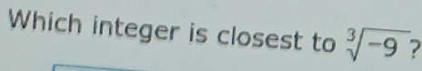 Which integer is closest to sqrt[3](-9)