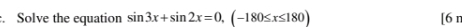 Solve the equation sin 3x+sin 2x=0, (-180≤ x≤ 180) [ ,