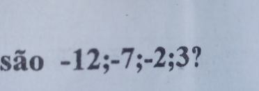 são -12; -7; -2; 3?