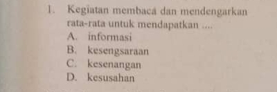 Kegiatan membacá dan mendengarkan
rata-rata untuk mendapatkan ....
A. informasi
B. kesengsaraan
C. kesenangan
D. kesusahan