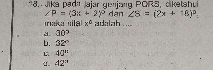 Jika pada jajar genjang PQRS, diketahui
∠ P=(3x+2)^circ  dan ∠ S=(2x+18)^circ , 
maka nilai x° adalah ....
a. 30°
b. 32°
C. 40°
d. 42°