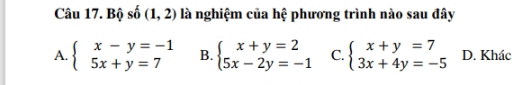 Bộ số (1,2) là nghiệm của hệ phương trình nào sau đây
A. beginarrayl x-y=-1 5x+y=7endarray. B. beginarrayl x+y=2 5x-2y=-1endarray. C. beginarrayl x+y=7 3x+4y=-5endarray. D. Khác