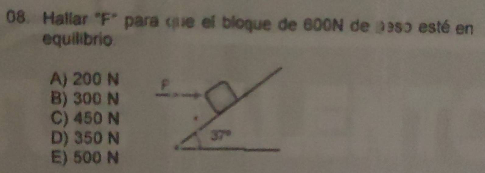 Hallar "F" para que el bloque de 600N de peso esté en
equilibrio
A) 200 N
p
B) 300 N
C) 450 N
D) 350 N 37°
E) 500 N