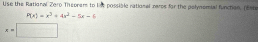 Use the Rational Zero Theorem to list possible rational zeros for the polynomial function. (Ente
P(x)=x^3+4x^2-5x-6
x=□