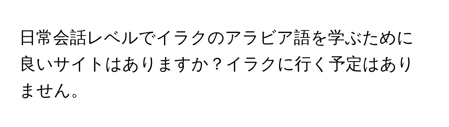 日常会話レベルでイラクのアラビア語を学ぶために良いサイトはありますか？イラクに行く予定はありません。