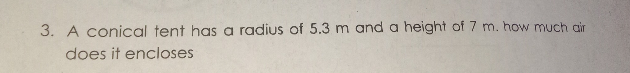 A conical tent has a radius of 5.3 m and a height of 7 m. how much air 
does it encloses