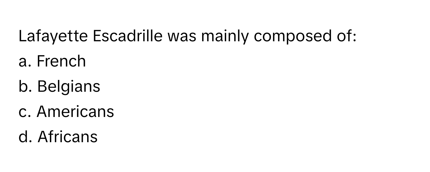 Lafayette Escadrille was mainly composed of:

a. French 
b. Belgians 
c. Americans 
d. Africans