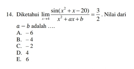 Diketahui limlimits _xto 4 (sin (x^2+x-20))/x^2+ax+b = 3/2 . Nilai dari
a-b adalah …
A. - 6
B. - 4
C. - 2
D. 4
E. 6