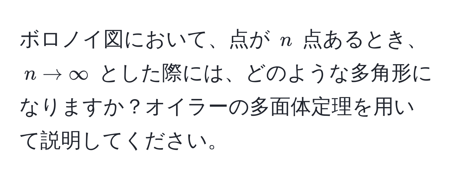 ボロノイ図において、点が $n$ 点あるとき、$n to ∈fty$ とした際には、どのような多角形になりますか？オイラーの多面体定理を用いて説明してください。