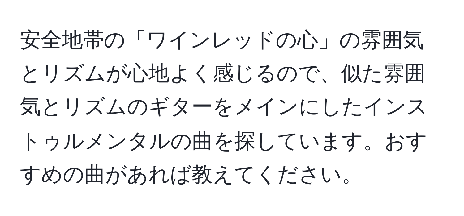 安全地帯の「ワインレッドの心」の雰囲気とリズムが心地よく感じるので、似た雰囲気とリズムのギターをメインにしたインストゥルメンタルの曲を探しています。おすすめの曲があれば教えてください。