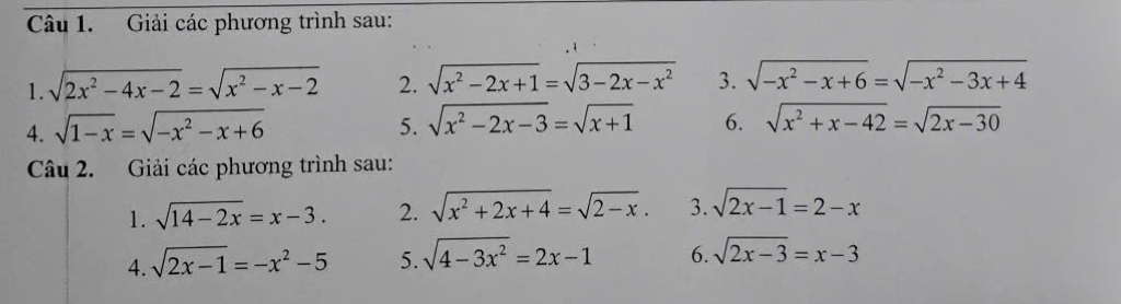 Giải các phương trình sau: 
1. sqrt(2x^2-4x-2)=sqrt(x^2-x-2) 2. sqrt(x^2-2x+1)=sqrt(3-2x-x^2) 3. sqrt(-x^2-x+6)=sqrt(-x^2-3x+4)
4. sqrt(1-x)=sqrt(-x^2-x+6) 5. sqrt(x^2-2x-3)=sqrt(x+1) 6. sqrt(x^2+x-42)=sqrt(2x-30)
Câu 2. Giải các phương trình sau: 
1. sqrt(14-2x)=x-3. 2. sqrt(x^2+2x+4)=sqrt(2-x). 3. sqrt(2x-1)=2-x
4. sqrt(2x-1)=-x^2-5 5. sqrt(4-3x^2)=2x-1 6. sqrt(2x-3)=x-3