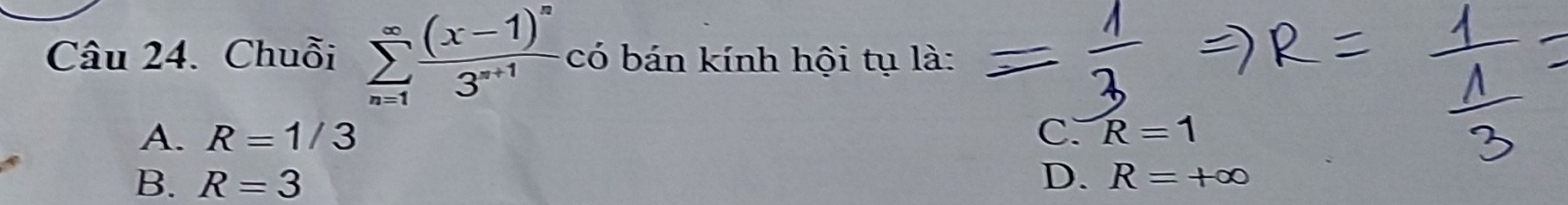 Chuỗi sumlimits _(n=1)^(∈fty)frac (x-1)^n3^(n+1) có bán kính hội tụ là:
A. R=1/3 C. R=1
B. R=3 D. R=+∈fty