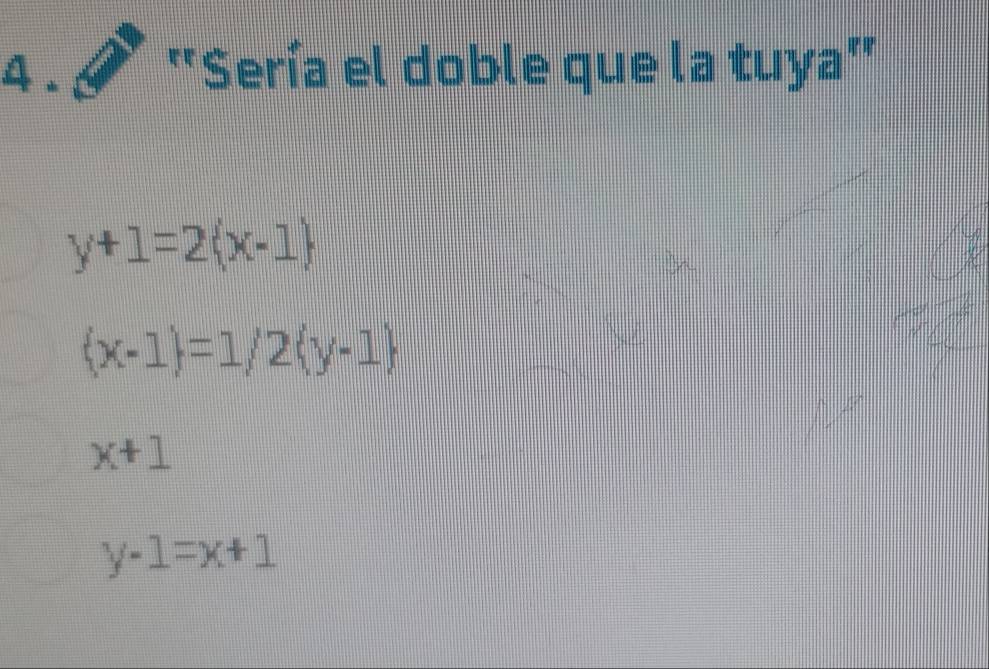 4 - ''Sería el doble que la tuya'
y+1=2(x-1)
(x-1)=1/2(y-1)
x+1
y-1=x+1