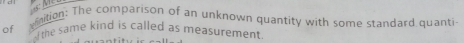 of vinition: The comparison of an unknown quantity with some standard quanti 
the same kind is called as measurement