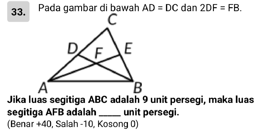 Pada gambar di bawah AD=DC dan 2DF=FB. 
segitiga AFB adalah _unit persegi. 
(Benar + 40, Salah -10, Kosong 0)