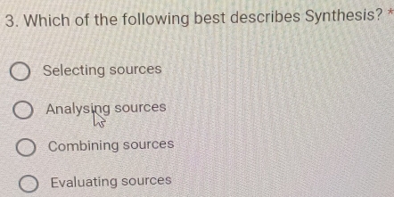 Which of the following best describes Synthesis? *
Selecting sources
Analysing sources
Combining sources
Evaluating sources