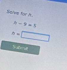 Salve for h.
h-9=5
h= □ 
Submit