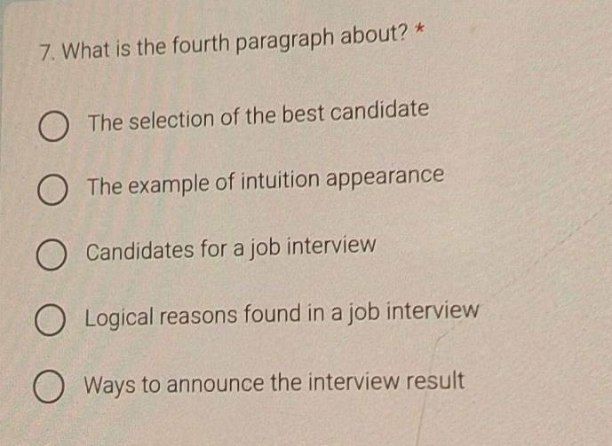 What is the fourth paragraph about? *
The selection of the best candidate
The example of intuition appearance
Candidates for a job interview
Logical reasons found in a job interview
Ways to announce the interview result