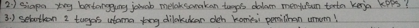 2.) Siapa xoing bertanggung jawab melaksanakan tugas dalam menyusun tota kerja kppS? 
3. ) sebutkan 2 tugas utama ting dilakukan och komisi pemilihan umum!