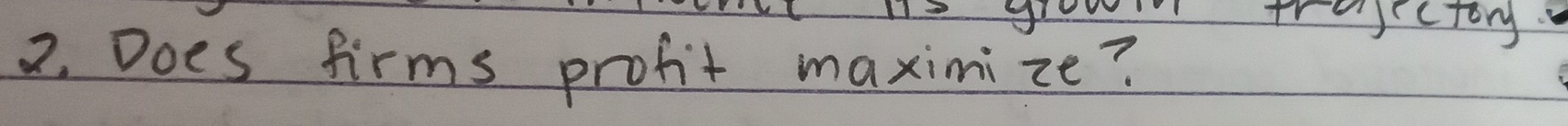 trojectory. 
2. Does firms profit maxinize?