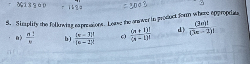 Simplify the following expressions. Leave the answer in product form where appropriate. 
a)  n!/n  b )  ((n-3)!)/(n-2)!  c)  ((n+1)!)/(n-1)!  d)  (3n)!/(3n-2)! 