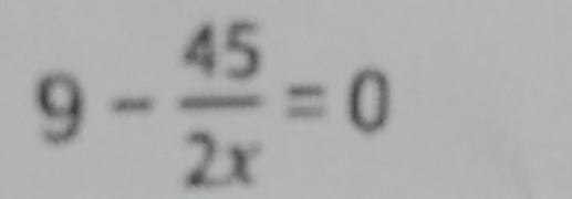 9- 45/2x =0